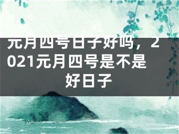 元月四号日子好吗，2021元月四号是不是好日子