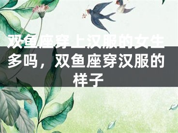 双鱼座穿上汉服的女生多吗，双鱼座穿汉服的样子