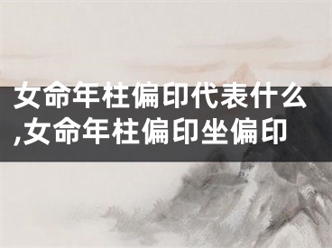 女命年柱偏印代表什么,女命年柱偏印坐偏印