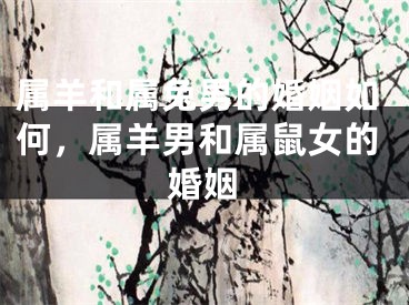 属羊和属兔男的婚姻如何,属羊男和属鼠女的婚姻