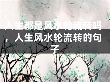 人生都是风水轮流转吗，人生风水轮流转的句子