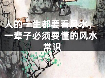 人的一生都要看风水，一辈子必须要懂的风水常识