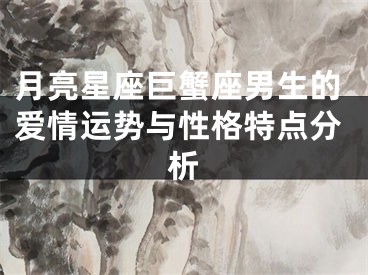 月亮星座巨蟹座男生的爱情运势与性格特点分析