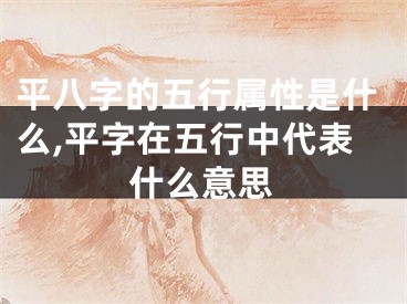 平八字的五行属性是什么,平字在五行中代表什么意思