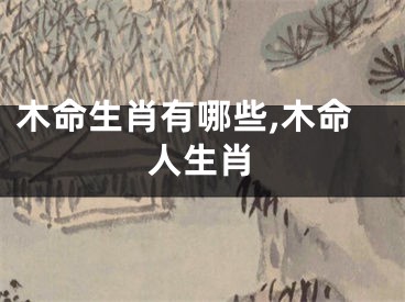 木命生肖有哪些,木命人生肖