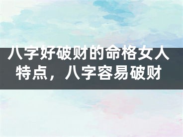 八字好破财的命格女人特点,八字容易破财