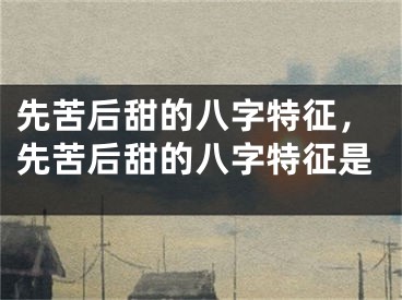 先苦后甜的八字特征，先苦后甜的八字特征是