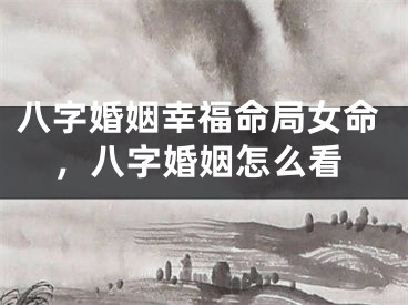 八字婚姻幸福命局女命,八字婚姻怎么看