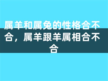 属羊和属兔的性格合不合，属羊跟羊属相合不合