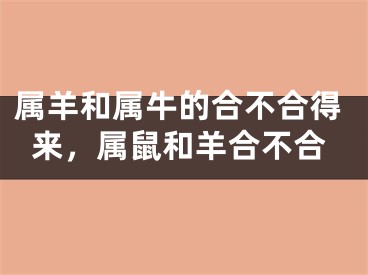 属羊和属牛的合不合得来,属鼠和羊合不合