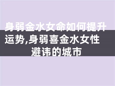 身弱金水女命如何提升运势,身弱喜金水女性避讳的城市