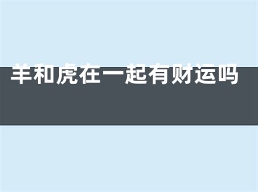 羊和虎在一起有财运吗