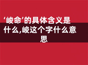 ‘峻命’的具体含义是什么,峻这个字什么意思