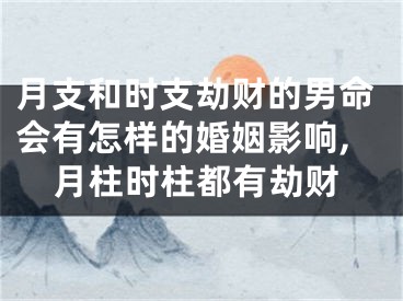 月支和时支劫财的男命会有怎样的婚姻影响,月柱时柱都有劫财