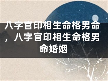 八字官印相生命格男命，八字官印相生命格男命婚姻