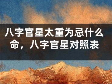 八字官星太重为忌什么命，八字官星对照表