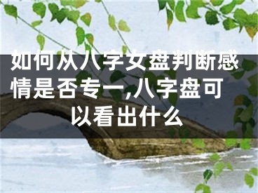 如何从八字女盘判断感情是否专一,八字盘可以看出什么