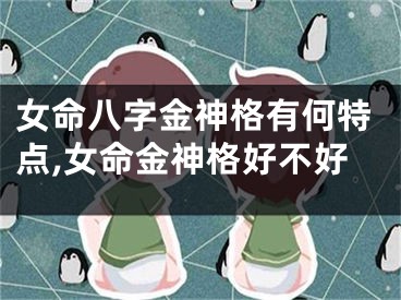 女命八字金神格有何特点,女命金神格好不好