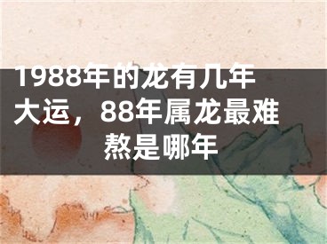 1988年的龙有几年大运，88年属龙最难熬是哪年