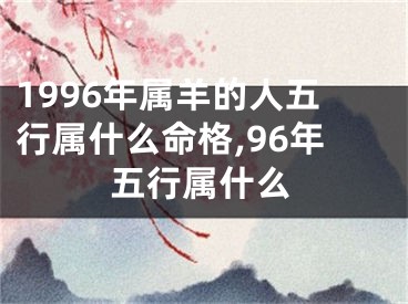 1996年属羊的人五行属什么命格,96年五行属什么