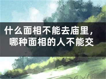什么面相不能去庙里，哪种面相的人不能交