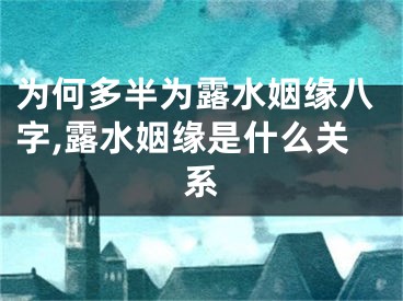 为何多半为露水姻缘八字,露水姻缘是什么关系