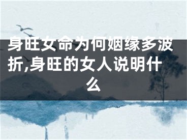 身旺女命为何姻缘多波折,身旺的女人说明什么