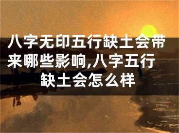 八字无印五行缺土会带来哪些影响,八字五行缺土会怎么样