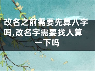 改名之前需要先算八字吗,改名字需要找人算一下吗