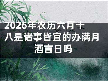 2026年农历六月十八是诸事皆宜的办满月酒吉日吗