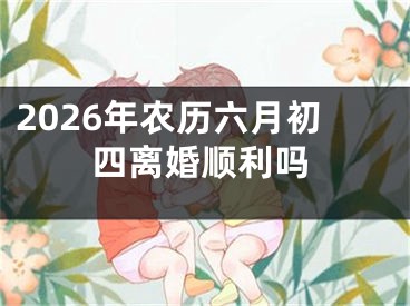 2026年农历六月初四离婚顺利吗
