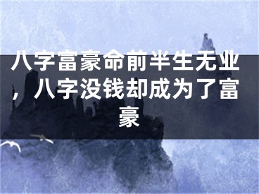 八字富豪命前半生无业，八字没钱却成为了富豪