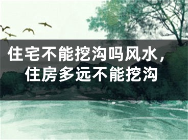 住宅不能挖沟吗风水,住房多远不能挖沟