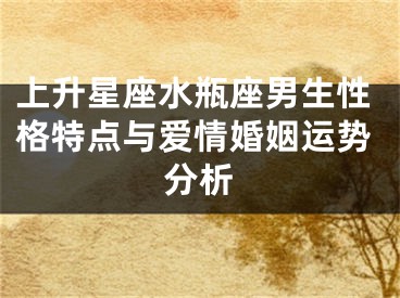 上升星座水瓶座男生性格特点与爱情婚姻运势分析