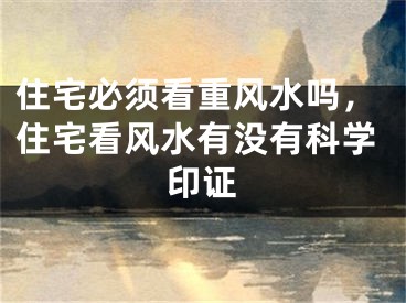住宅必须看重风水吗，住宅看风水有没有科学印证
