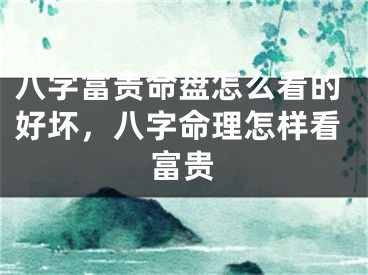 八字富贵命盘怎么看的好坏，八字命理怎样看富贵