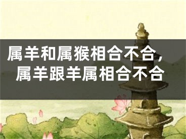 属羊和属猴相合不合,属羊跟羊属相合不合