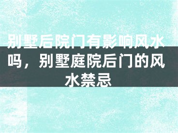别墅后院门有影响风水吗，别墅庭院后门的风水禁忌