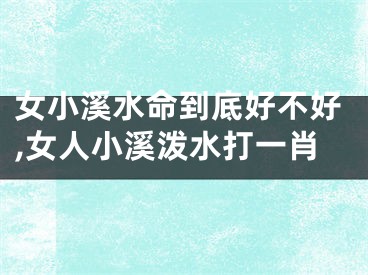 女小溪水命到底好不好,女人小溪泼水打一肖