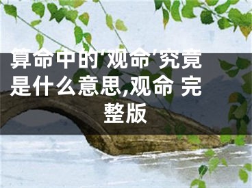 算命中的‘观命’究竟是什么意思,观命 完整版