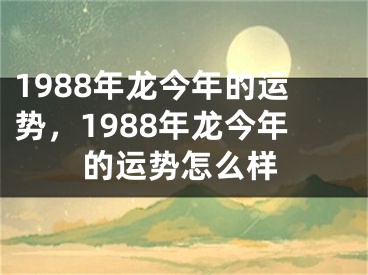 1988年龙今年的运势，1988年龙今年的运势怎么样