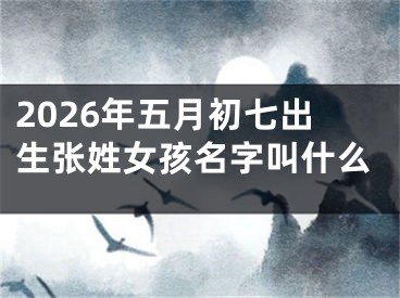 2026年五月初七出生张姓女孩名字叫什么