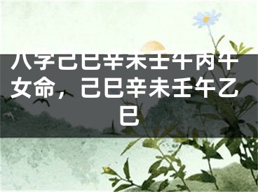 八字己巳辛未壬午丙午女命，己巳辛未壬午乙巳