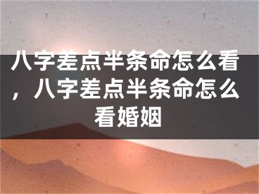 八字差点半条命怎么看,八字差点半条命怎么看婚姻