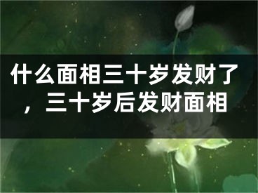 什么面相三十岁发财了，三十岁后发财面相