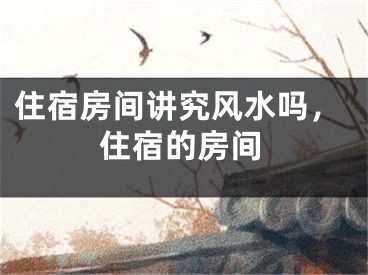 住宿房间讲究风水吗,住宿的房间