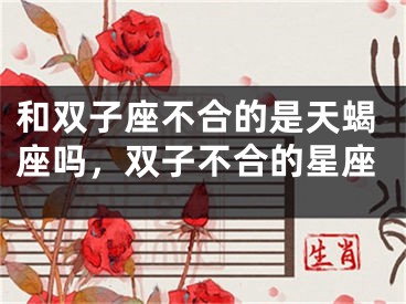 和双子座不合的是天蝎座吗,双子不合的星座