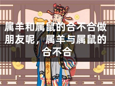 属羊和属鼠的合不合做朋友呢,属羊与属鼠的合不合