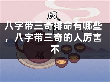 八字带三奇排命有哪些,八字带三奇的人厉害不