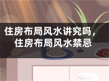 住房布局风水讲究吗,住房布局风水禁忌